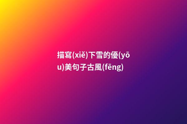 描寫(xiě)下雪的優(yōu)美句子古風(fēng)