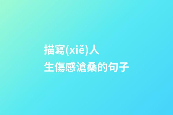 描寫(xiě)人生傷感滄桑的句子