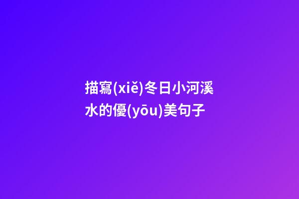 描寫(xiě)冬日小河溪水的優(yōu)美句子