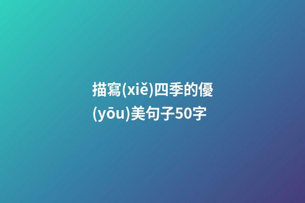 描寫(xiě)四季的優(yōu)美句子50字