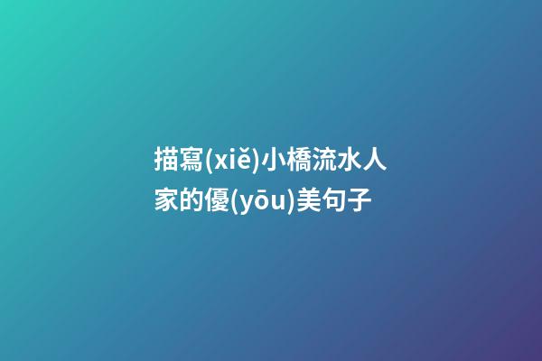 描寫(xiě)小橋流水人家的優(yōu)美句子