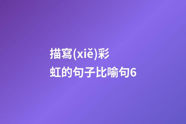 描寫(xiě)彩虹的句子比喻句6