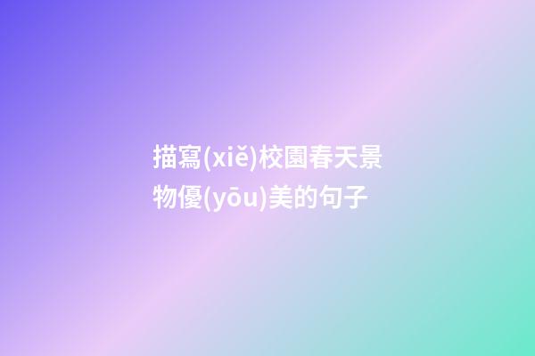 描寫(xiě)校園春天景物優(yōu)美的句子