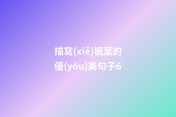 描寫(xiě)楓葉的優(yōu)美句子6