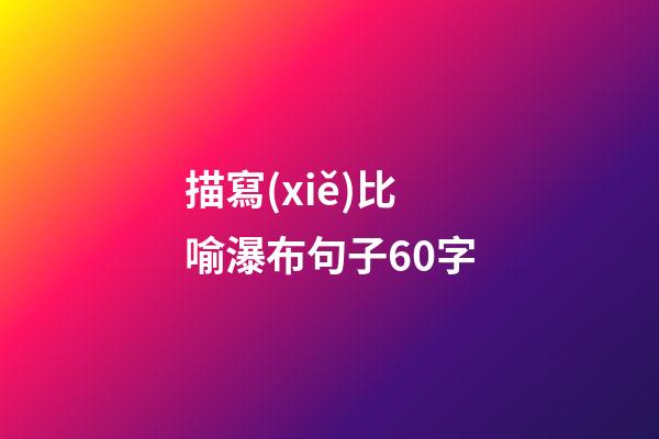 描寫(xiě)比喻瀑布句子60字