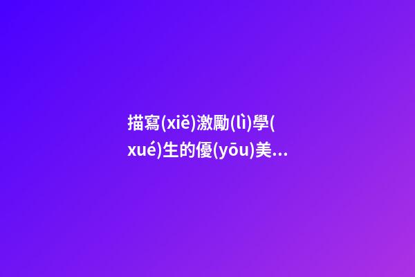 描寫(xiě)激勵(lì)學(xué)生的優(yōu)美句子