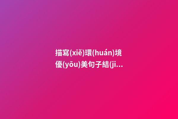 描寫(xiě)環(huán)境優(yōu)美句子結(jié)尾