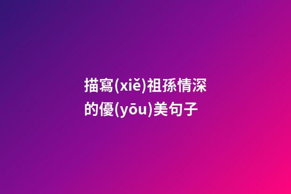 描寫(xiě)祖孫情深的優(yōu)美句子