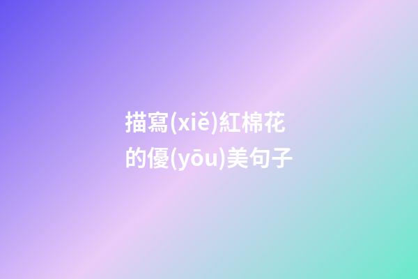 描寫(xiě)紅棉花的優(yōu)美句子