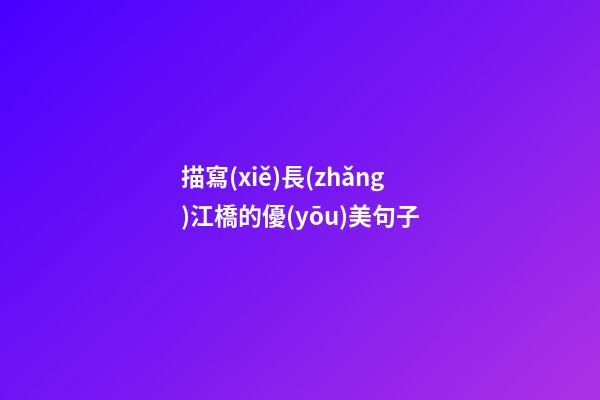描寫(xiě)長(zhǎng)江橋的優(yōu)美句子