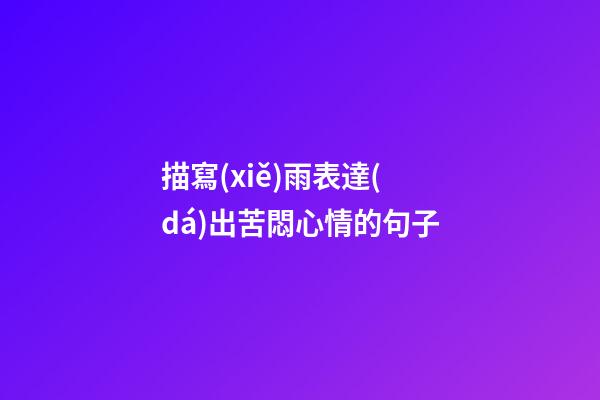 描寫(xiě)雨表達(dá)出苦悶心情的句子
