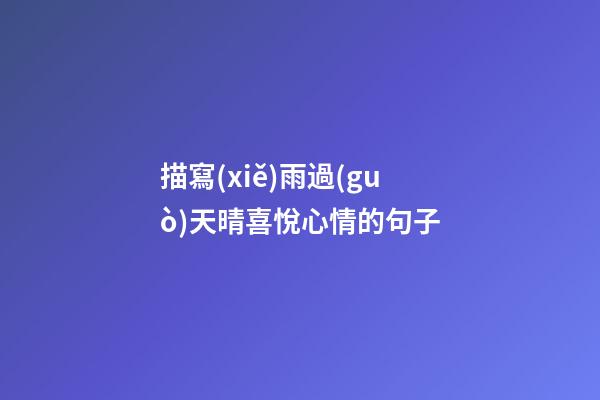 描寫(xiě)雨過(guò)天晴喜悅心情的句子