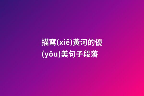 描寫(xiě)黃河的優(yōu)美句子段落