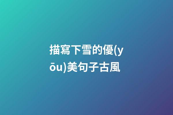 描寫下雪的優(yōu)美句子古風