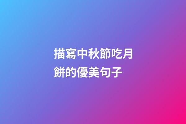 描寫中秋節吃月餅的優美句子