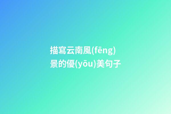 描寫云南風(fēng)景的優(yōu)美句子