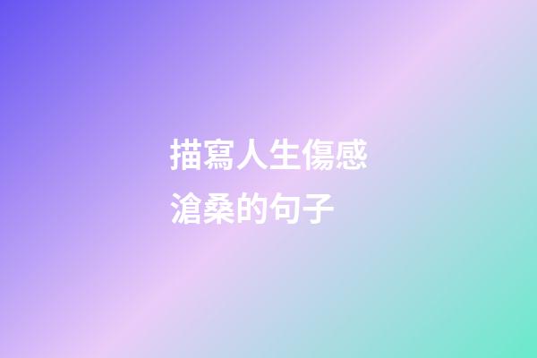 描寫人生傷感滄桑的句子
