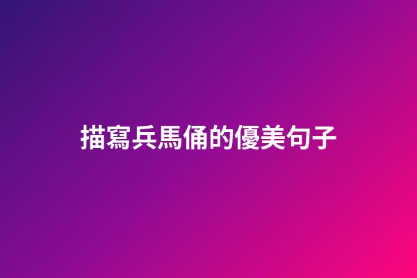 描寫兵馬俑的優美句子