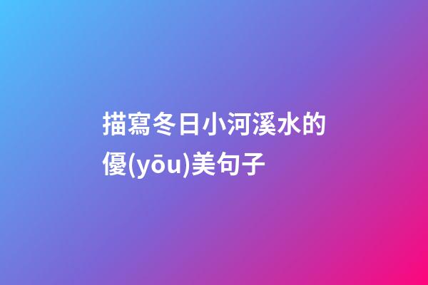 描寫冬日小河溪水的優(yōu)美句子