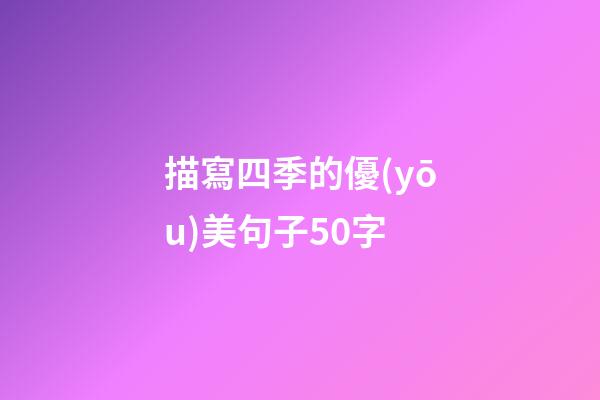 描寫四季的優(yōu)美句子50字