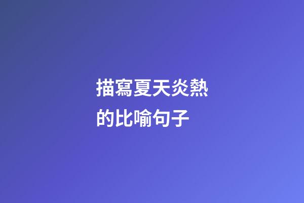 描寫夏天炎熱的比喻句子