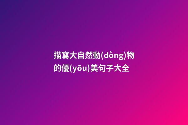 描寫大自然動(dòng)物的優(yōu)美句子大全