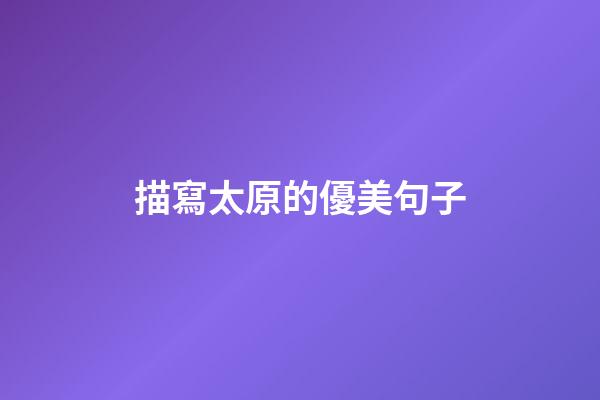 描寫太原的優美句子