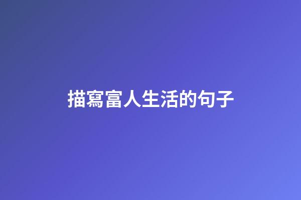 描寫富人生活的句子
