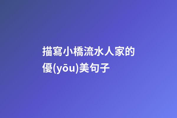 描寫小橋流水人家的優(yōu)美句子