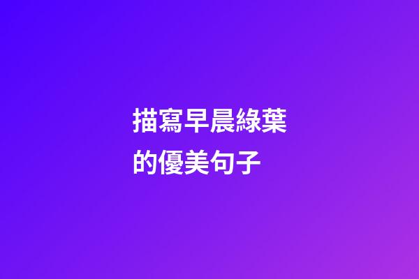 描寫早晨綠葉的優美句子