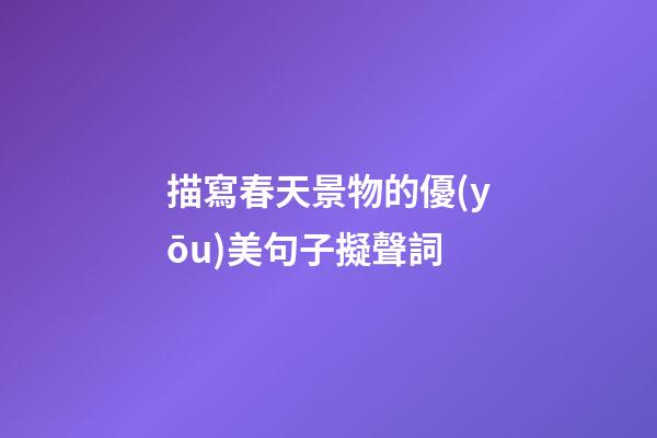 描寫春天景物的優(yōu)美句子擬聲詞