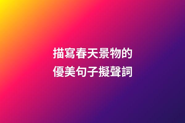 描寫春天景物的優美句子擬聲詞