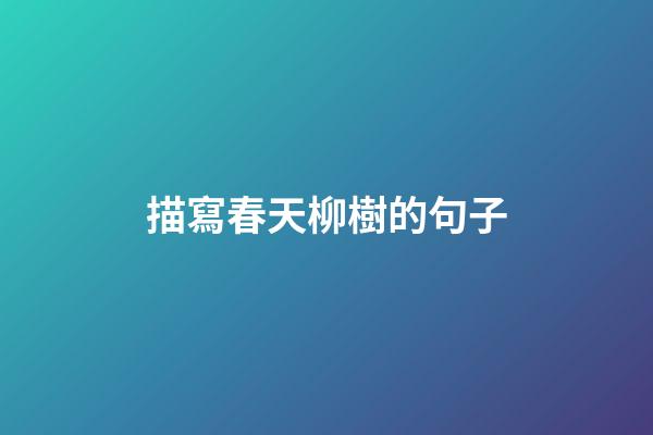 描寫春天柳樹的句子