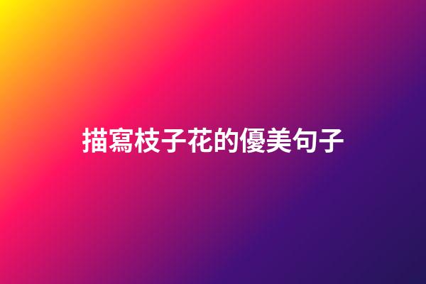 描寫枝子花的優美句子