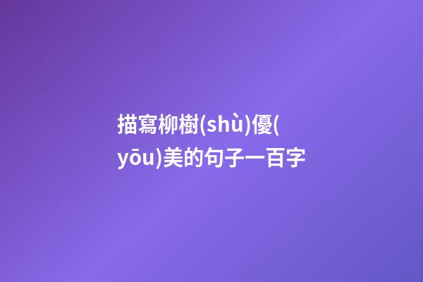 描寫柳樹(shù)優(yōu)美的句子一百字