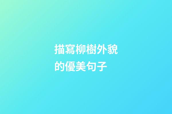 描寫柳樹外貌的優美句子