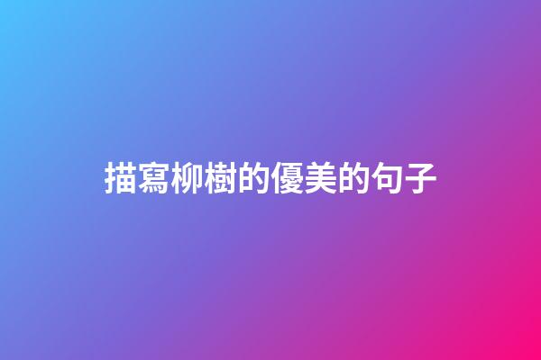 描寫柳樹的優美的句子