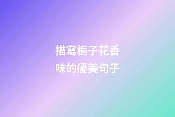 描寫梔子花香味的優美句子