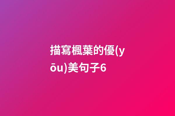 描寫楓葉的優(yōu)美句子6