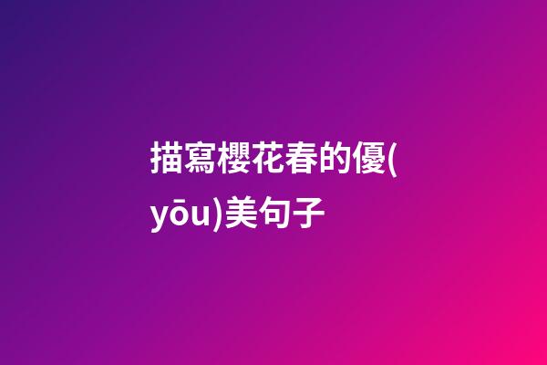 描寫櫻花春的優(yōu)美句子