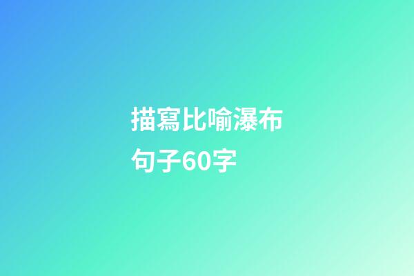描寫比喻瀑布句子60字