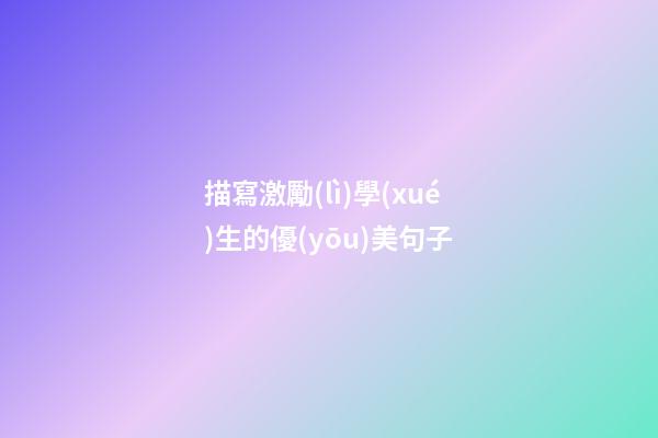 描寫激勵(lì)學(xué)生的優(yōu)美句子
