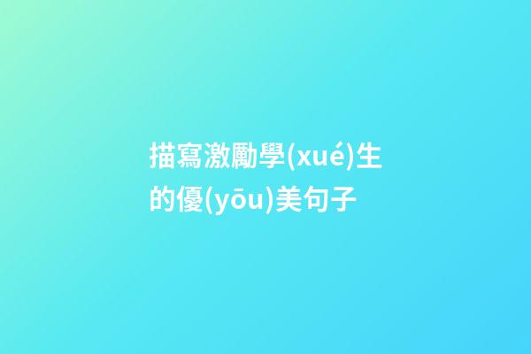 描寫激勵學(xué)生的優(yōu)美句子