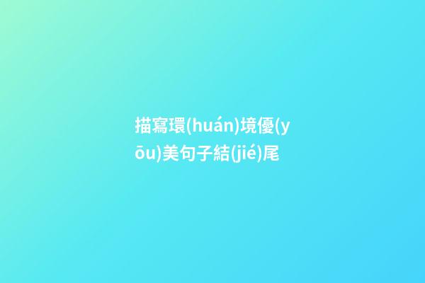 描寫環(huán)境優(yōu)美句子結(jié)尾