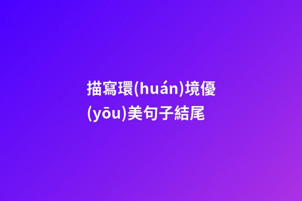 描寫環(huán)境優(yōu)美句子結尾