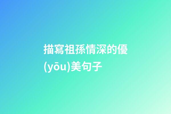 描寫祖孫情深的優(yōu)美句子