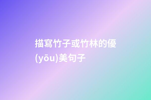 描寫竹子或竹林的優(yōu)美句子