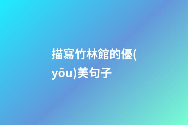 描寫竹林館的優(yōu)美句子