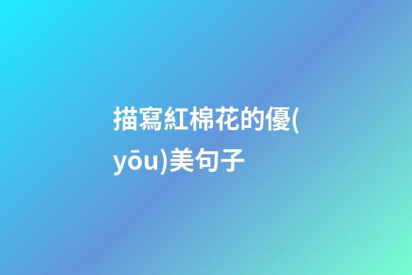 描寫紅棉花的優(yōu)美句子