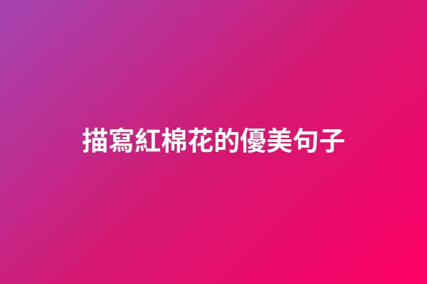 描寫紅棉花的優美句子